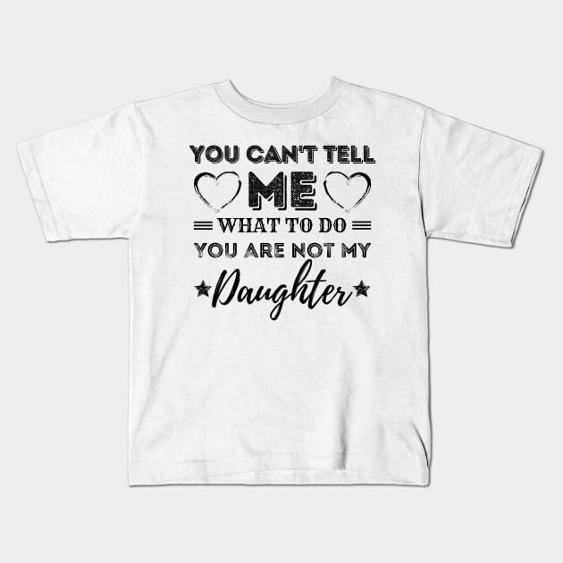 You Can't Tell Me What To Do You're Not My Daughter Kids T-Shirt by JustBeSatisfied